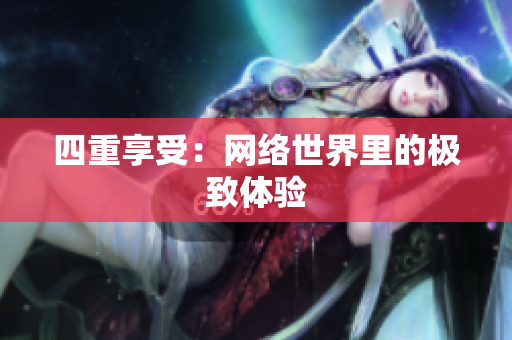 四重享受：网络世界里的极致体验