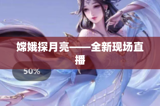 嫦娥探月亮——全新现场直播