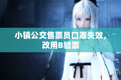 小镇公交售票员口罩失效，改用B验票