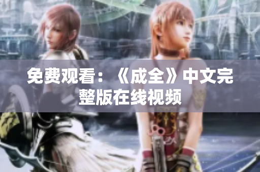免费观看：《成全》中文完整版在线视频