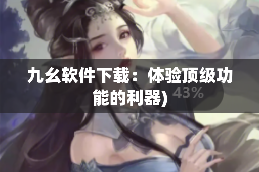 九幺软件下载：体验顶级功能的利器)