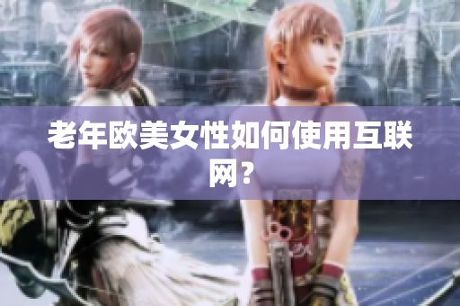 老年欧美女性如何使用互联网？