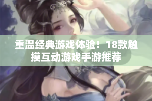 重温经典游戏体验！18款触摸互动游戏手游推荐