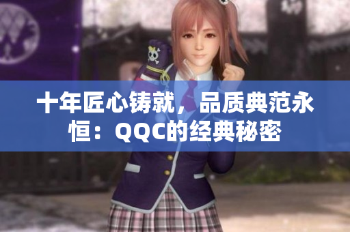 十年匠心铸就，品质典范永恒：QQC的经典秘密