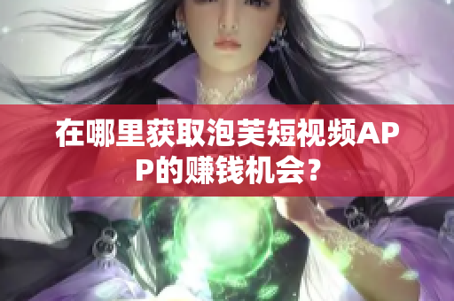 在哪里获取泡芙短视频APP的赚钱机会？