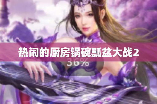 热闹的厨房锅碗瓢盆大战2