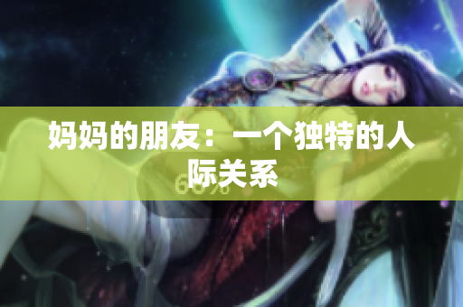 妈妈的朋友：一个独特的人际关系