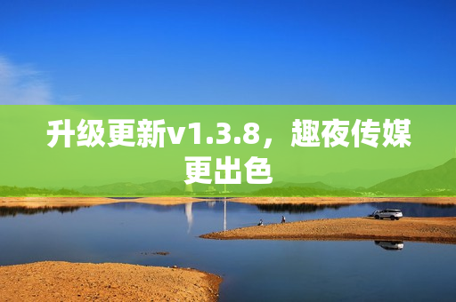 升级更新v1.3.8，趣夜传媒更出色