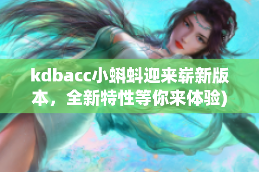 kdbacc小蝌蚪迎来崭新版本，全新特性等你来体验)