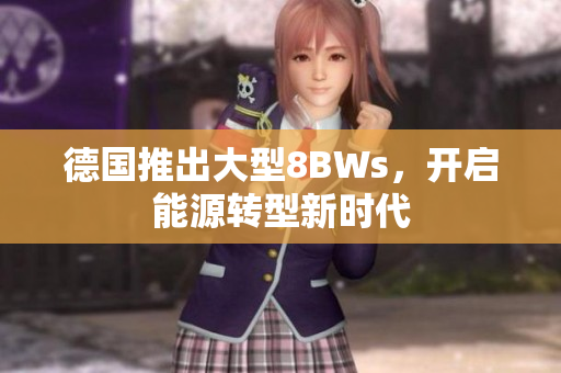 德国推出大型8BWs，开启能源转型新时代