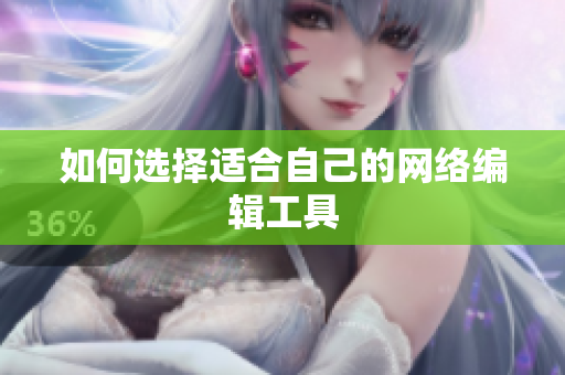 如何选择适合自己的网络编辑工具