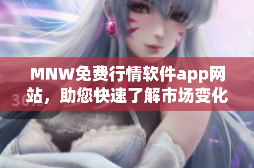 MNW免费行情软件app网站，助您快速了解市场变化