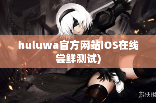 huluwa官方网站iOS在线尝鲜测试)