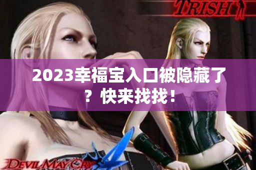 2023幸福宝入口被隐藏了？快来找找！