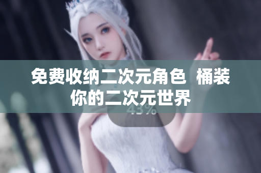 免费收纳二次元角色  桶装你的二次元世界