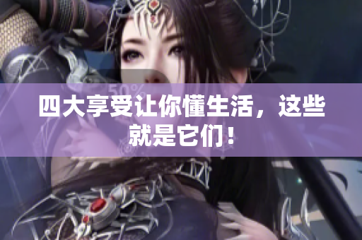 四大享受让你懂生活，这些就是它们！
