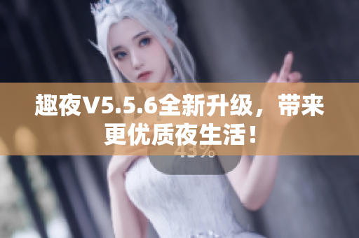 趣夜V5.5.6全新升级，带来更优质夜生活！