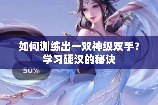 如何训练出一双神级双手？学习硬汉的秘诀