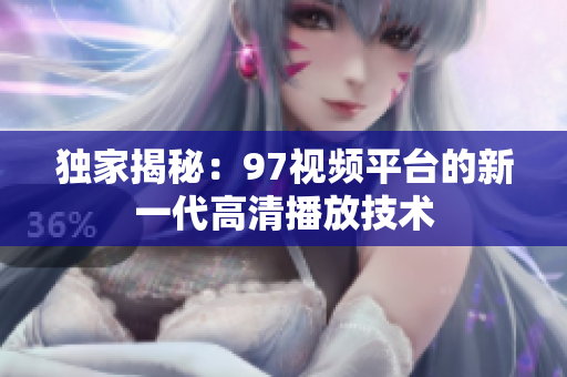 独家揭秘：97视频平台的新一代高清播放技术