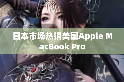 日本市场热销美国Apple MacBook Pro