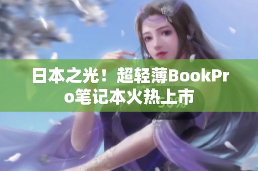 日本之光！超轻薄BookPro笔记本火热上市