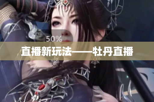 直播新玩法——牡丹直播