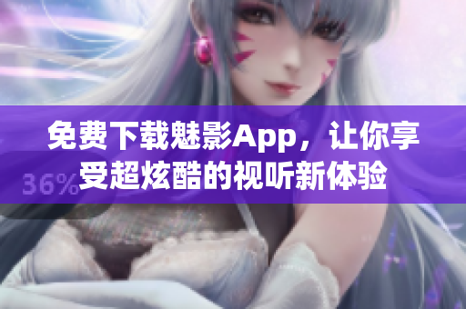 免费下载魅影App，让你享受超炫酷的视听新体验