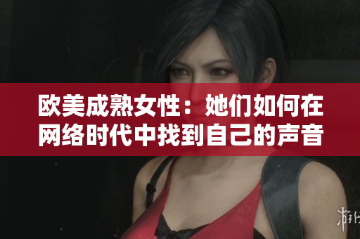 欧美成熟女性：她们如何在网络时代中找到自己的声音？