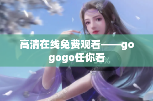 高清在线免费观看——gogogo任你看