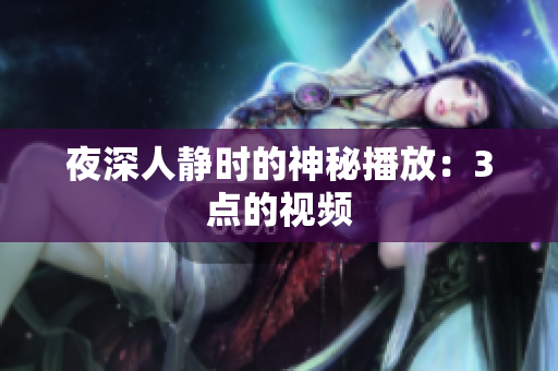 夜深人静时的神秘播放：3点的视频
