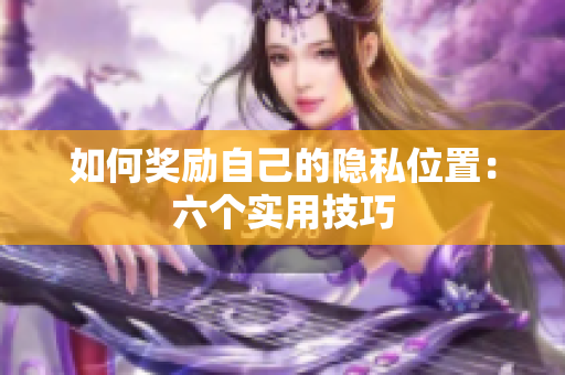 如何奖励自己的隐私位置：六个实用技巧