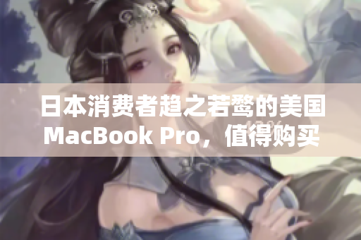 日本消费者趋之若鹜的美国MacBook Pro，值得购买吗？