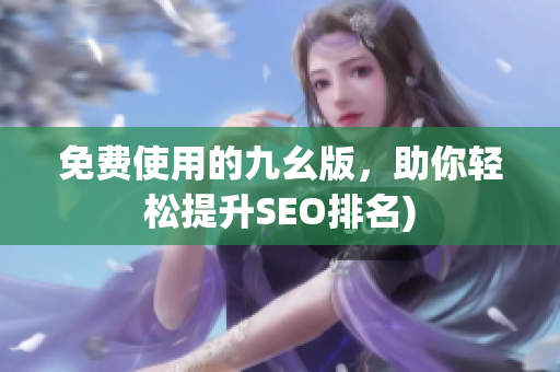 免费使用的九幺版，助你轻松提升SEO排名)