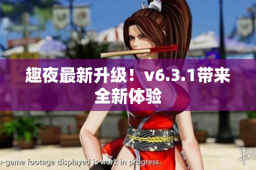 趣夜最新升级！v6.3.1带来全新体验