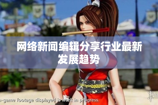网络新闻编辑分享行业最新发展趋势