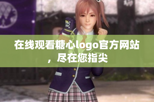 在线观看糖心logo官方网站，尽在您指尖