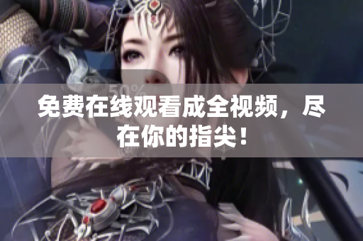 免费在线观看成全视频，尽在你的指尖！