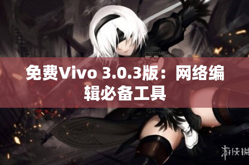 免费Vivo 3.0.3版：网络编辑必备工具