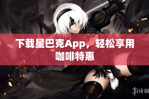 下载星巴克App，轻松享用咖啡特惠
