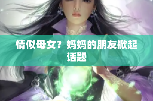 情似母女？妈妈的朋友掀起话题