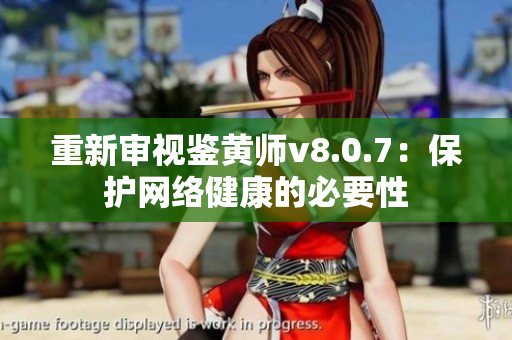 重新审视鉴黄师v8.0.7：保护网络健康的必要性