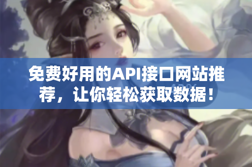 免费好用的API接口网站推荐，让你轻松获取数据！