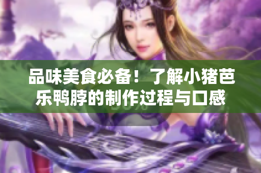 品味美食必备！了解小猪芭乐鸭脖的制作过程与口感