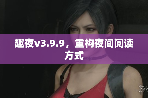 趣夜v3.9.9，重构夜间阅读方式