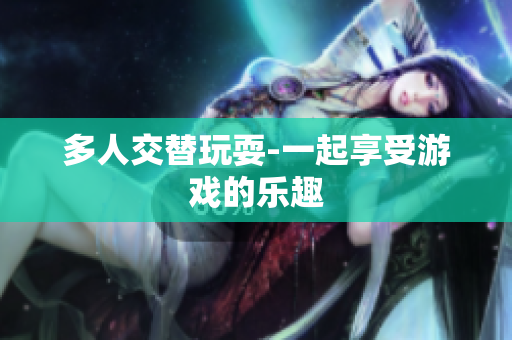多人交替玩耍-一起享受游戏的乐趣