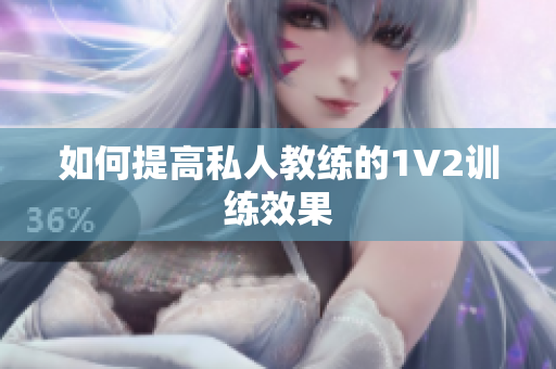 如何提高私人教练的1V2训练效果