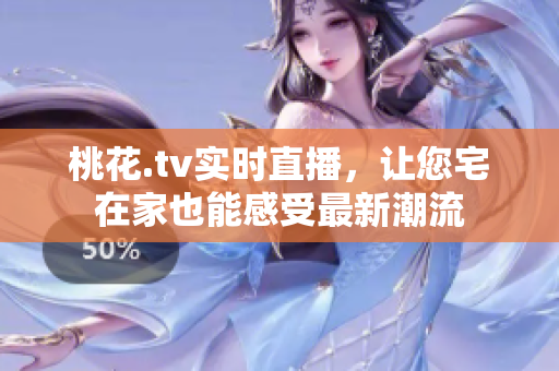 桃花.tv实时直播，让您宅在家也能感受最新潮流