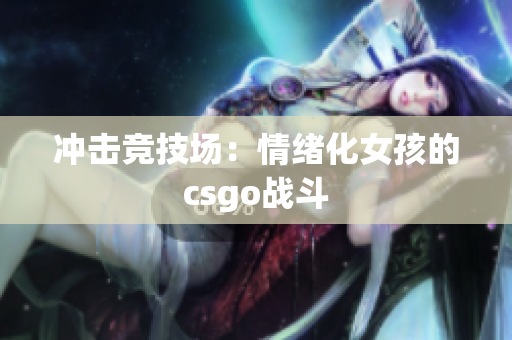 冲击竞技场：情绪化女孩的csgo战斗