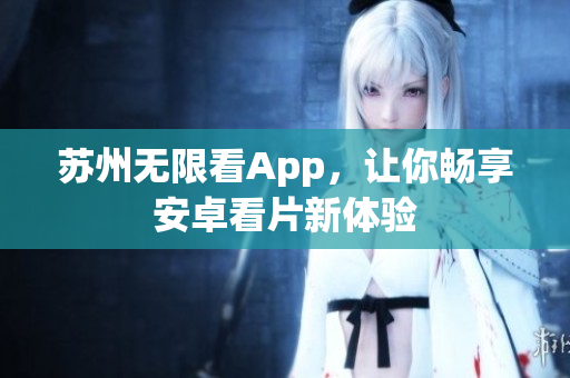 苏州无限看App，让你畅享安卓看片新体验