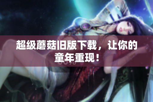 超级蘑菇旧版下载，让你的童年重现！